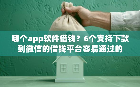 哪个app软件借钱？6个支持下款到微信的借钱平台容易通过的