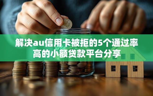 解决au信用卡被拒的5个通过率高的小额贷款平台分享