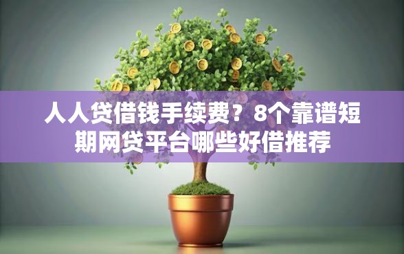 人人贷借钱手续费？8个靠谱短期网贷平台哪些好借推荐