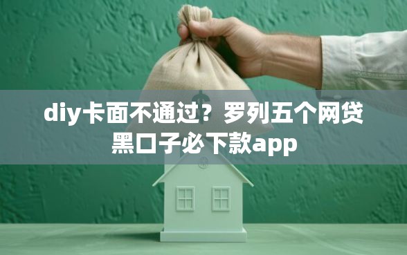 diy卡面不通过？罗列五个网贷黑口子必下款app