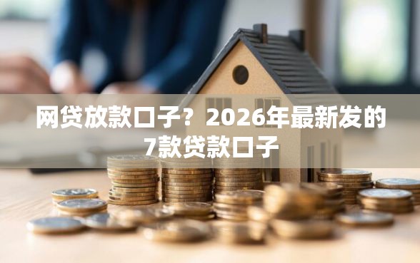 网贷放款口子？2026年最新发的7款贷款口子
