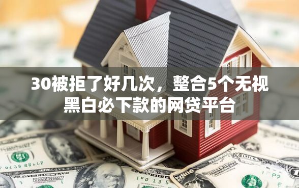 30被拒了好几次，整合5个无视黑白必下款的网贷平台