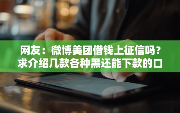 网友：微博美团借钱上征信吗？求介绍几款各种黑还能下款的口子