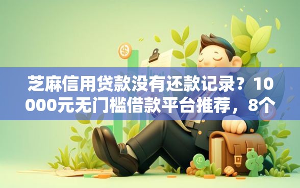 芝麻信用贷款没有还款记录？10000元无门槛借款平台推荐，8个逾期了下载什么软件可以借到钱盘点