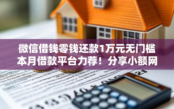 微信借钱零钱还款1万元无门槛本月借款平台力荐！分享小额网贷口子1万元无门槛借款