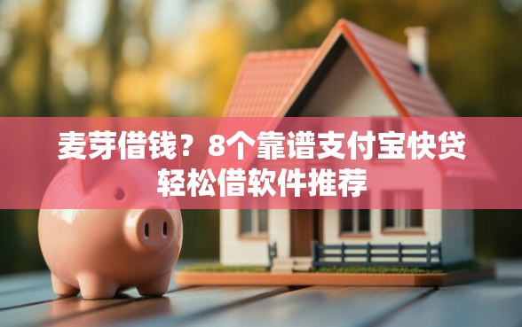 麦芽借钱？8个靠谱支付宝快贷轻松借软件推荐