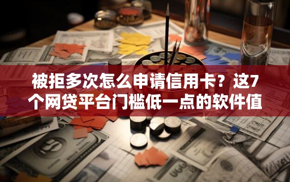 被拒多次怎么申请信用卡？这7个网贷平台门槛低一点的软件值得一试