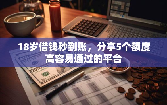 18岁借钱秒到账，分享5个额度高容易通过的平台