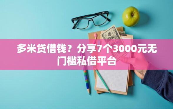 多米贷借钱？分享7个3000元无门槛私借平台