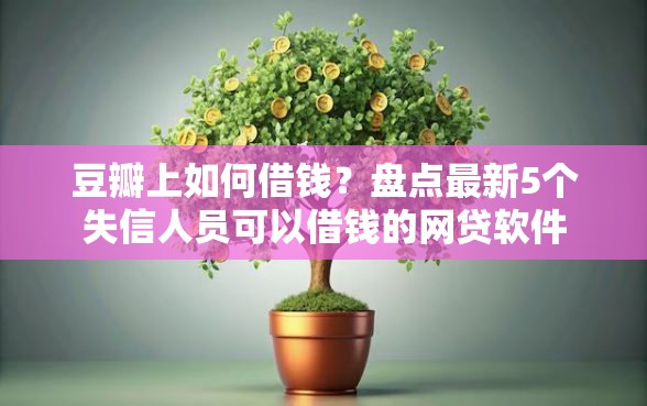 豆瓣上如何借钱？盘点最新5个失信人员可以借钱的网贷软件