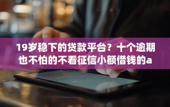 19岁稳下的贷款平台？十个逾期也不怕的不看征信小额借钱的app
