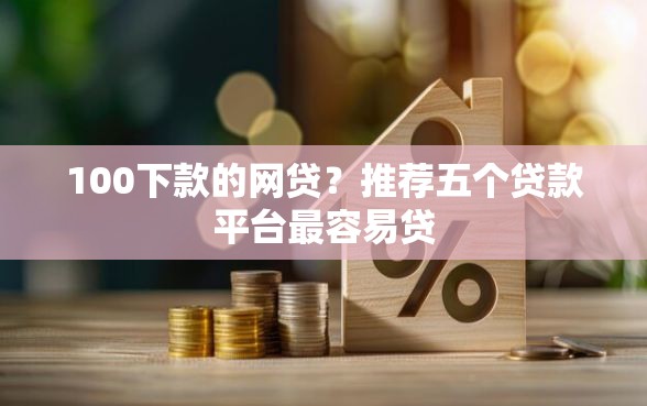 100下款的网贷?推荐五个贷款平台最容易贷 100下款的网贷?推荐五个贷款平台最容易贷