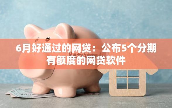 6月好通过的网贷：公布5个分期有额度的网贷软件