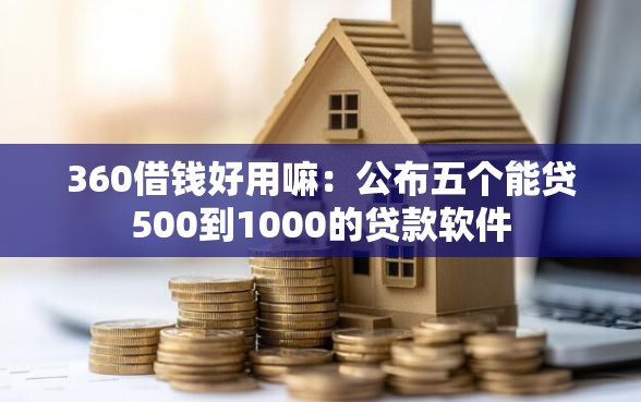 360借钱好用嘛:公布五个能贷500到1000的贷款软件 360借钱好用嘛:公布五个能贷500到1000的贷款软件