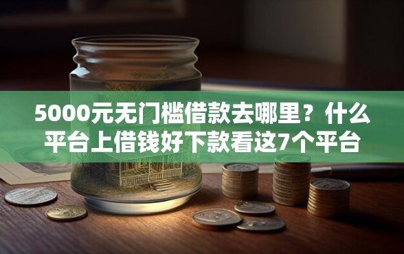 5000元无门槛借款去哪里？什么平台上借钱好下款看这7个平台