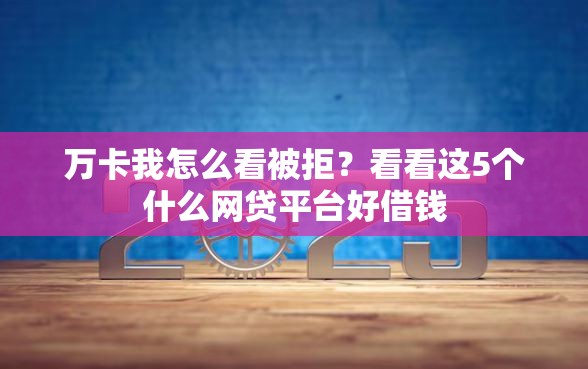 万卡我怎么看被拒？看看这5个什么网贷平台好借钱