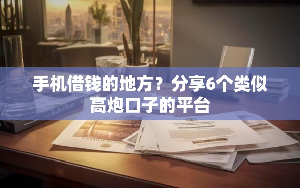 手机借钱的地方？分享6个类似高炮口子的平台