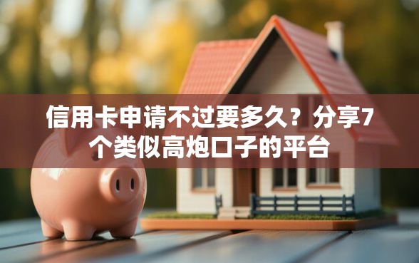 信用卡申请不过要多久？分享7个类似高炮口子的平台