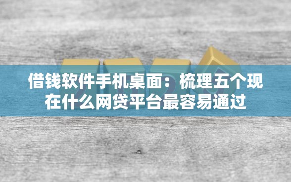 借钱软件手机桌面：梳理五个现在什么网贷平台最容易通过
