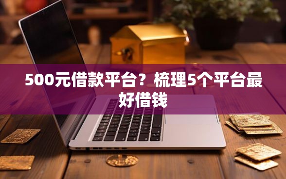 500元借款平台？梳理5个平台最好借钱