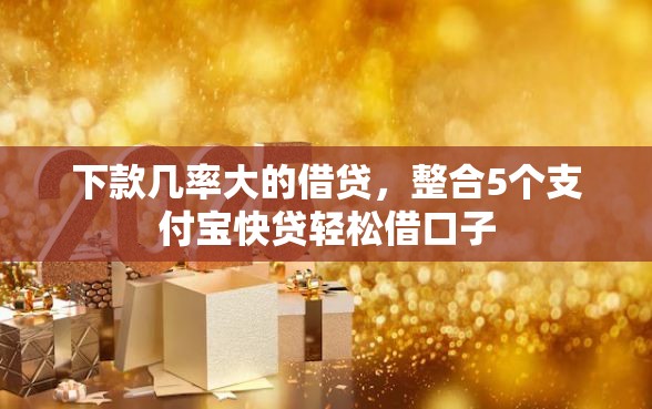 下款几率大的借贷，整合5个支付宝快贷轻松借口子