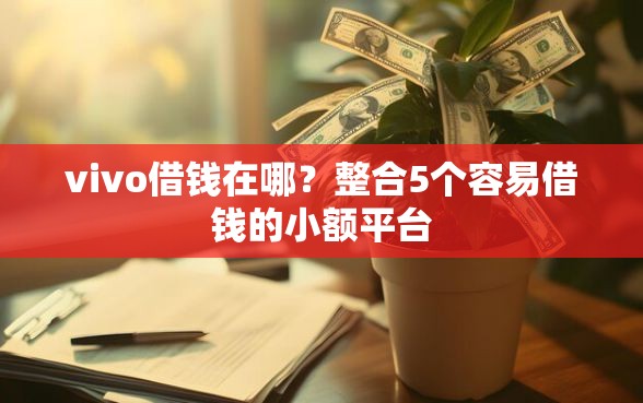 vivo借钱在哪？整合5个容易借钱的小额平台