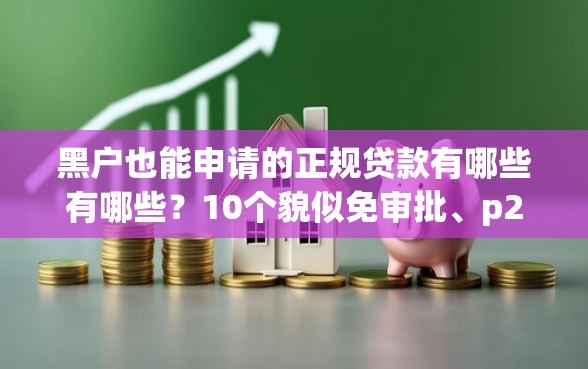 黑户也能申请的正规贷款有哪些有哪些？10个貌似免审批、p2p贷款平台合集