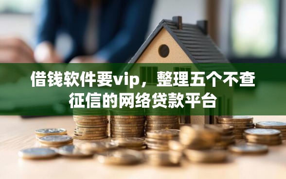 借钱软件要vip，整理五个不查征信的网络贷款平台