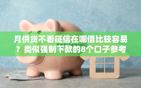 月供贷不看征信在哪借比较容易？类似强制下款的8个口子参考