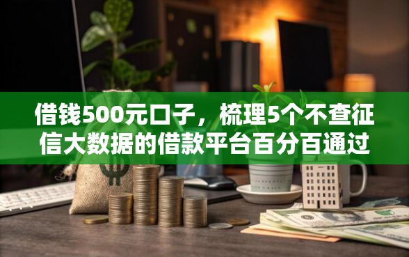 借钱500元口子，梳理5个不查征信大数据的借款平台百分百通过