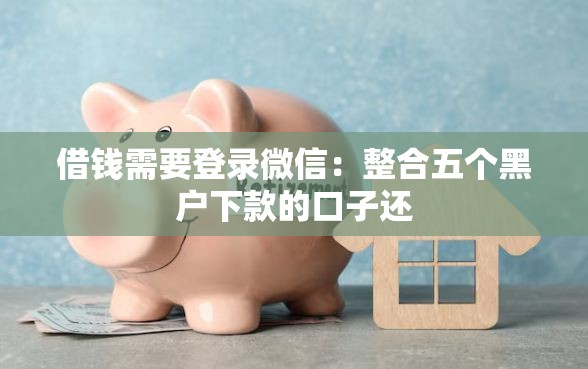 借钱需要登录微信：整合五个黑户下款的口子还