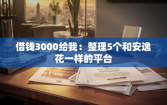 借钱3000给我:整理5个和安逸花一样的平台 借钱3000给我:整理5个和安逸花一样的平台