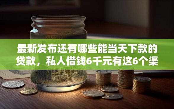 最新发布还有哪些能当天下款的贷款,私人借钱6千元有这6个渠道 最新发布还有哪些能当天下款的贷款,私人借钱6千元有这6个渠道