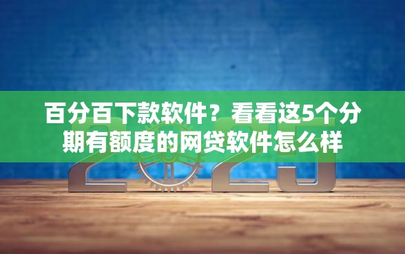 百分百下款软件？看看这5个分期有额度的网贷软件怎么样