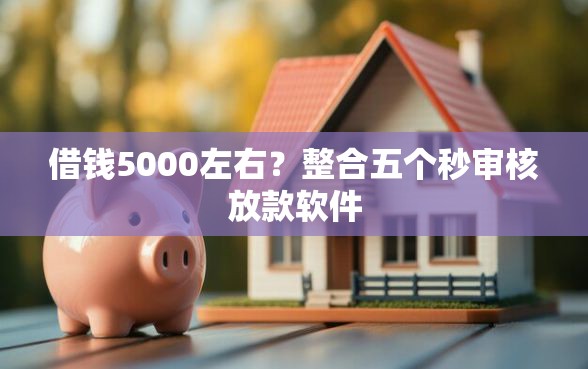 借钱5000左右？整合五个秒审核放款软件