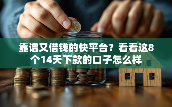 靠谱又借钱的快平台？看看这8个14天下款的口子怎么样