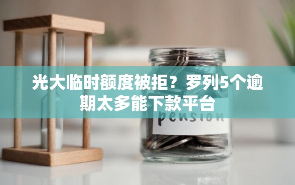 光大临时额度被拒？罗列5个逾期太多能下款平台