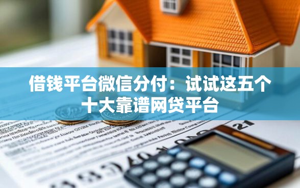 借钱平台微信分付：试试这五个十大靠谱网贷平台