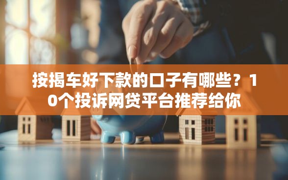 按揭车好下款的口子有哪些?10个投诉网贷平台推荐给你 按揭车好下款的口子有哪些?10个投诉网贷平台推荐给你