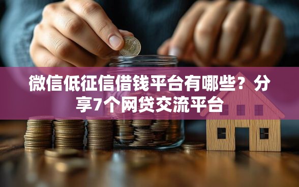 微信低征信借钱平台有哪些?分享7个网贷交流平台 微信低征信借钱平台有哪些?分享7个网贷交流平台