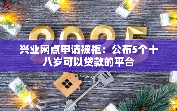 兴业网点申请被拒：公布5个十八岁可以贷款的平台