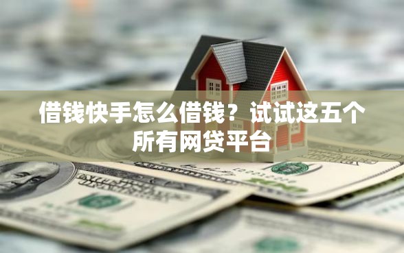 借钱快手怎么借钱？试试这五个所有网贷平台