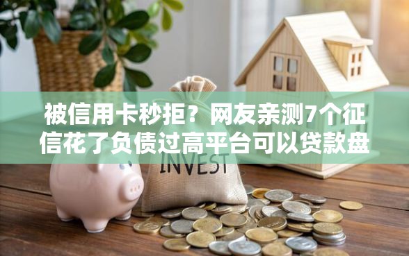被信用卡秒拒？网友亲测7个征信花了负债过高平台可以贷款盘点