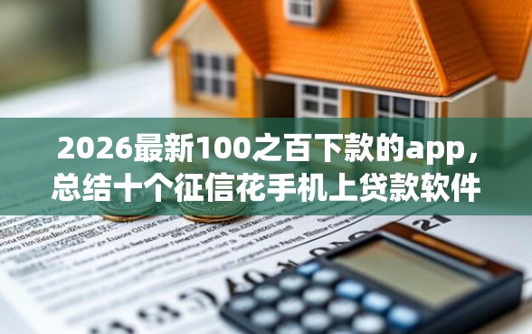 2026最新100之百下款的app，总结十个征信花手机上贷款软件！