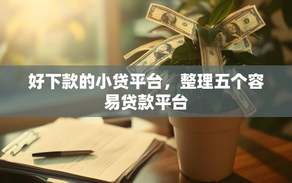 好下款的小贷平台，整理五个容易贷款平台