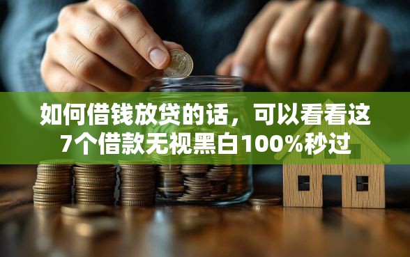 如何借钱放贷的话，可以看看这7个借款无视黑白100%秒过