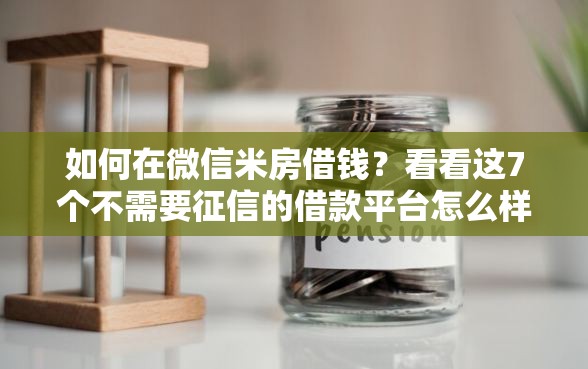 如何在微信米房借钱？看看这7个不需要征信的借款平台怎么样