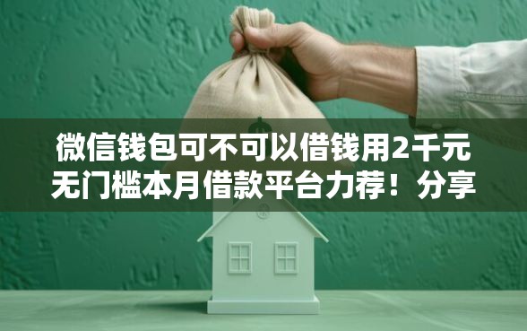 微信钱包可不可以借钱用2千元无门槛本月借款平台力荐！分享小额网贷口子2千元无门槛借款