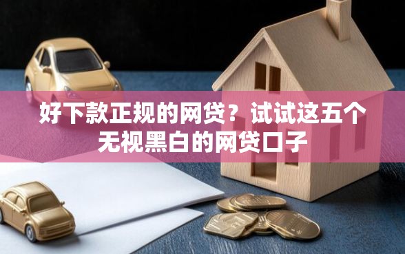 好下款正规的网贷？试试这五个无视黑白的网贷口子