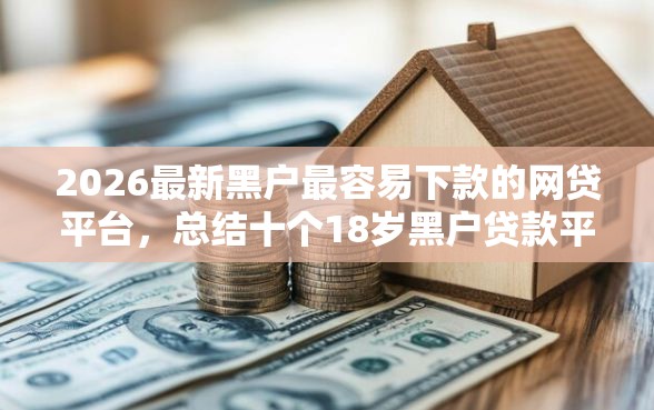 2026最新黑户最容易下款的网贷平台，总结十个18岁黑户贷款平台！